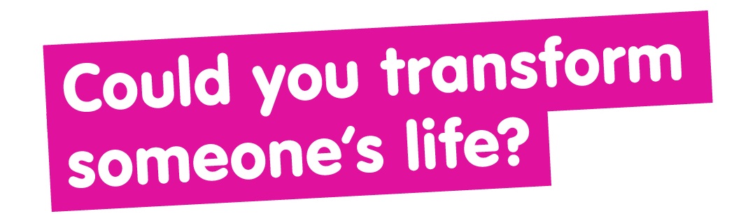 Pink and white graphic that reads: "Could you transform someone's life?"